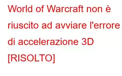 World of Warcraft non è riuscito ad avviare l'errore di accelerazione 3D [RISOLTO]