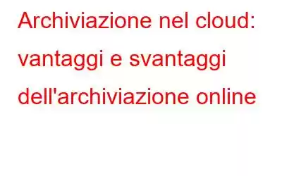 Archiviazione nel cloud: vantaggi e svantaggi dell'archiviazione online