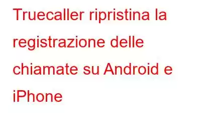 Truecaller ripristina la registrazione delle chiamate su Android e iPhone