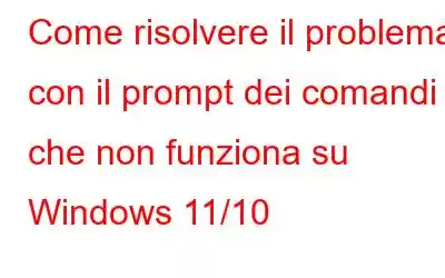 Come risolvere il problema con il prompt dei comandi che non funziona su Windows 11/10