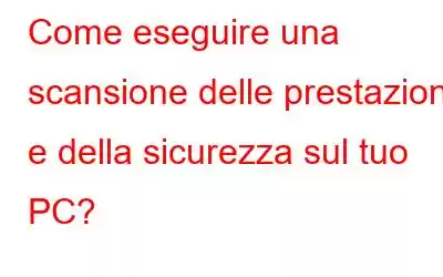 Come eseguire una scansione delle prestazioni e della sicurezza sul tuo PC?