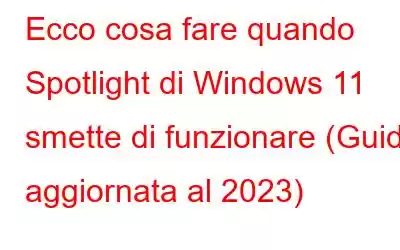 Ecco cosa fare quando Spotlight di Windows 11 smette di funzionare (Guida aggiornata al 2023)