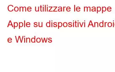 Come utilizzare le mappe Apple su dispositivi Android e Windows