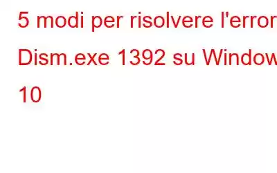 5 modi per risolvere l'errore Dism.exe 1392 su Windows 10