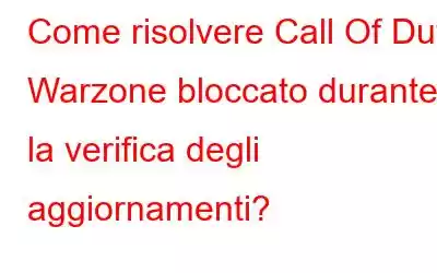 Come risolvere Call Of Duty Warzone bloccato durante la verifica degli aggiornamenti?