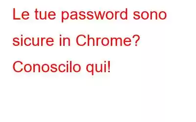 Le tue password sono sicure in Chrome? Conoscilo qui!