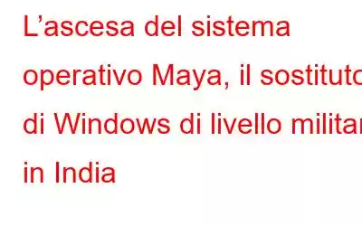 L’ascesa del sistema operativo Maya, il sostituto di Windows di livello militare in India