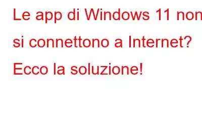 Le app di Windows 11 non si connettono a Internet? Ecco la soluzione!