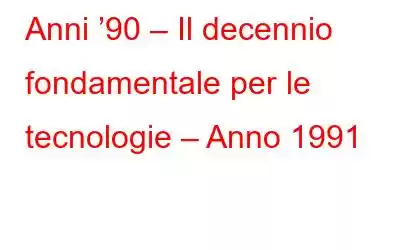 Anni ’90 – Il decennio fondamentale per le tecnologie – Anno 1991