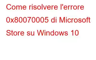 Come risolvere l'errore 0x80070005 di Microsoft Store su Windows 10