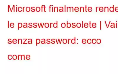 Microsoft finalmente rende le password obsolete | Vai senza password: ecco come