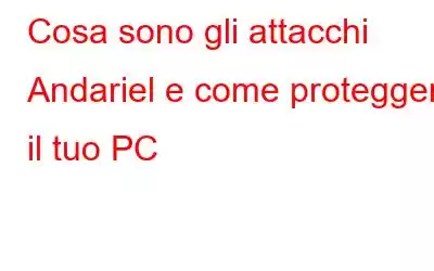 Cosa sono gli attacchi Andariel e come proteggere il tuo PC