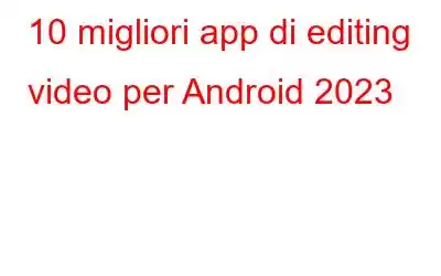 10 migliori app di editing video per Android 2023