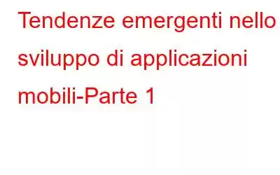 Tendenze emergenti nello sviluppo di applicazioni mobili-Parte 1