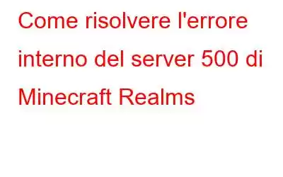 Come risolvere l'errore interno del server 500 di Minecraft Realms