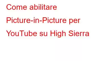 Come abilitare Picture-in-Picture per YouTube su High Sierra