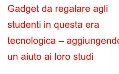 Gadget da regalare agli studenti in questa era tecnologica – aggiungendo un aiuto ai loro studi