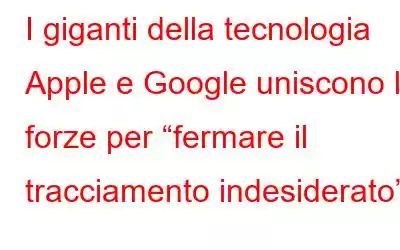 I giganti della tecnologia Apple e Google uniscono le forze per “fermare il tracciamento indesiderato”