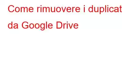 Come rimuovere i duplicati da Google Drive