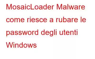 MosaicLoader Malware come riesce a rubare le password degli utenti Windows