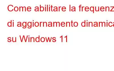 Come abilitare la frequenza di aggiornamento dinamica su Windows 11