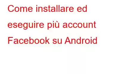 Come installare ed eseguire più account Facebook su Android