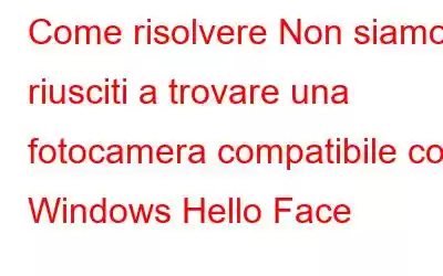 Come risolvere Non siamo riusciti a trovare una fotocamera compatibile con Windows Hello Face