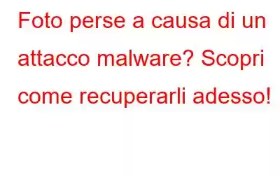 Foto perse a causa di un attacco malware? Scopri come recuperarli adesso!