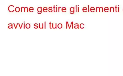 Come gestire gli elementi di avvio sul tuo Mac