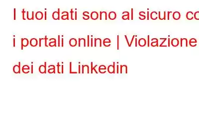 I tuoi dati sono al sicuro con i portali online | Violazione dei dati Linkedin