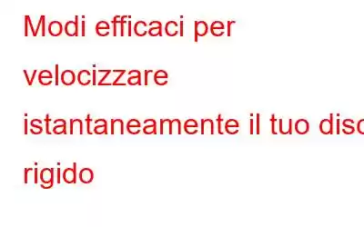 Modi efficaci per velocizzare istantaneamente il tuo disco rigido