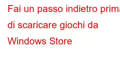 Fai un passo indietro prima di scaricare giochi da Windows Store