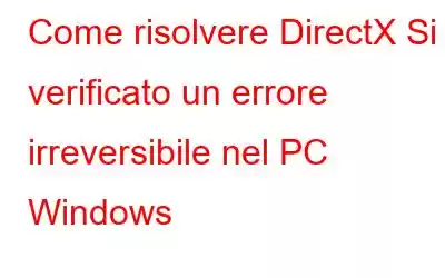 Come risolvere DirectX Si è verificato un errore irreversibile nel PC Windows