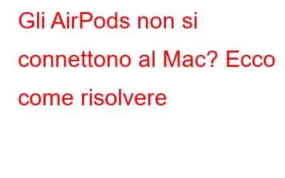 Gli AirPods non si connettono al Mac? Ecco come risolvere