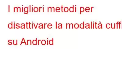 I migliori metodi per disattivare la modalità cuffie su Android