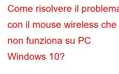 Come risolvere il problema con il mouse wireless che non funziona su PC Windows 10?