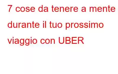 7 cose da tenere a mente durante il tuo prossimo viaggio con UBER