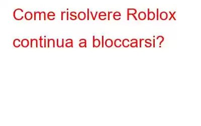 Come risolvere Roblox continua a bloccarsi?