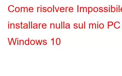 Come risolvere Impossibile installare nulla sul mio PC Windows 10