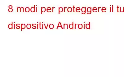 8 modi per proteggere il tuo dispositivo Android