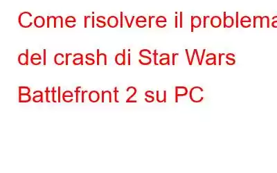 Come risolvere il problema del crash di Star Wars Battlefront 2 su PC