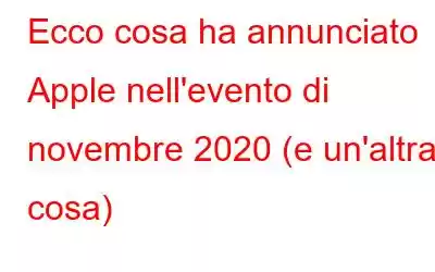 Ecco cosa ha annunciato Apple nell'evento di novembre 2020 (e un'altra cosa)