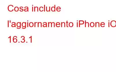 Cosa include l'aggiornamento iPhone iOS 16.3.1