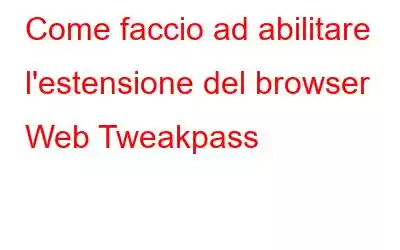 Come faccio ad abilitare l'estensione del browser Web Tweakpass