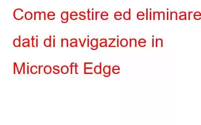 Come gestire ed eliminare i dati di navigazione in Microsoft Edge