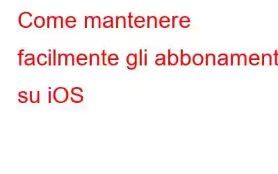 Come mantenere facilmente gli abbonamenti su iOS