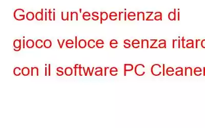 Goditi un'esperienza di gioco veloce e senza ritardi con il software PC Cleaner