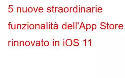 5 nuove straordinarie funzionalità dell'App Store rinnovato in iOS 11