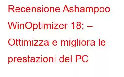 Recensione Ashampoo WinOptimizer 18: – Ottimizza e migliora le prestazioni del PC