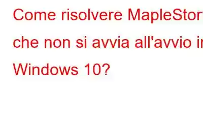 Come risolvere MapleStory che non si avvia all'avvio in Windows 10?